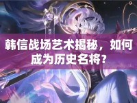 韓信戰(zhàn)場藝術揭秘，如何成為歷史名將？