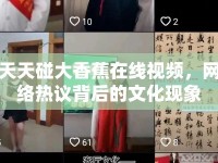 天天碰大香蕉在線視頻，網(wǎng)絡(luò)熱議背后的文化現(xiàn)象