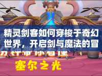 精靈劍客如何穿梭于奇幻世界，開啟劍與魔法的冒險(xiǎn)之旅？