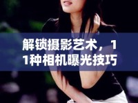 解鎖攝影藝術(shù)，11種相機(jī)曝光技巧的秘密鑰匙