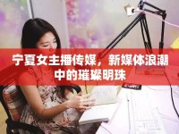 寧夏女主播傳媒，新媒體浪潮中的璀璨明珠