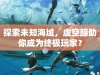 探索未知海域，虛空鰩助你成為終極玩家？