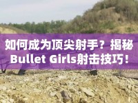 如何成為頂尖射手？揭秘Bullet Girls射擊技巧！