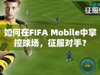 如何在FIFA Mobile中掌控球場，征服對手？