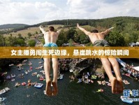 女主播勇闖生死邊緣，懸崖跳水的驚險瞬間