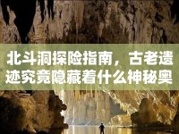 北斗洞探險(xiǎn)指南，古老遺跡究竟隱藏著什么神秘奧秘？