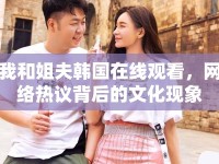 我和姐夫韓國在線觀看，網(wǎng)絡(luò)熱議背后的文化現(xiàn)象