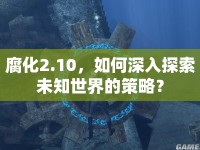 腐化2.10，如何深入探索未知世界的策略？
