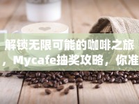 解鎖無限可能的咖啡之旅，Mycafe抽獎攻略，你準(zhǔn)備好了嗎？
