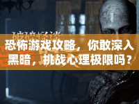 恐怖游戲攻略，你敢深入黑暗，挑戰(zhàn)心理極限嗎？