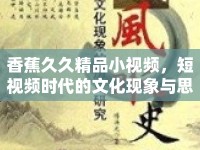 香蕉久久精品小視頻，短視頻時代的文化現(xiàn)象與思考