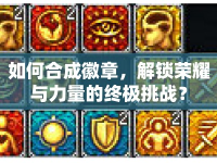 如何合成徽章，解鎖榮耀與力量的終極挑戰(zhàn)？