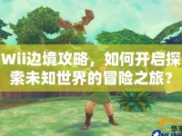 Wii邊境攻略，如何開啟探索未知世界的冒險之旅？