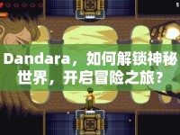 Dandara，如何解鎖神秘世界，開啟冒險之旅？