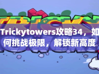 Trickytowers攻略34，如何挑戰(zhàn)極限，解鎖新高度？