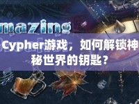 Cypher游戲，如何解鎖神秘世界的鑰匙？