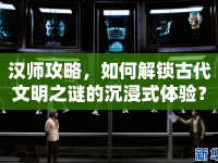 漢師攻略，如何解鎖古代文明之謎的沉浸式體驗(yàn)？