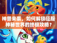 神獸來襲，如何解鎖征服神秘世界的終極攻略？