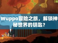 Wuppo冒險(xiǎn)之旅，解鎖神秘世界的鑰匙？