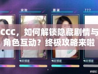 CCC，如何解鎖隱藏劇情與角色互動(dòng)？終極攻略來啦！