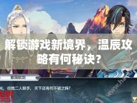 解鎖游戲新境界，溫辰攻略有何秘訣？