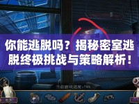 你能逃脫嗎？揭秘密室逃脫終極挑戰(zhàn)與策略解析！