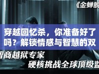 穿越回憶殺，你準(zhǔn)備好了嗎？解鎖情感與智慧的雙重挑戰(zhàn)！