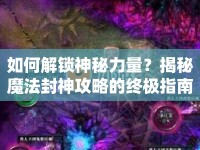如何解鎖神秘力量？揭秘魔法封神攻略的終極指南！
