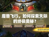 魔獸飛行，如何探索天際的終極奧秘？