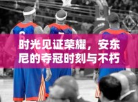 時(shí)光見證榮耀，安東尼的奪冠時(shí)刻與不朽傳奇