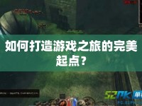 如何打造游戲之旅的完美起點？