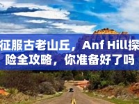 征服古老山丘，Anf Hill探險(xiǎn)全攻略，你準(zhǔn)備好了嗎？