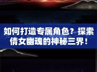 如何打造專屬角色？探索倩女幽魂的神秘三界！