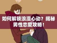 如何解鎖浪漫心動(dòng)？揭秘男性戀愛攻略！
