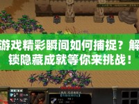 游戲精彩瞬間如何捕捉？解鎖隱藏成就等你來(lái)挑戰(zhàn)！