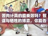 苦肉計真的能奏效嗎？智謀與犧牲的博弈，你能否成功？