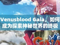 Venusblood Gaia，如何成為探索神秘世界的終極玩家？