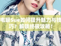 電眼Sue如何提升魅力與技巧？解鎖終極攻略！