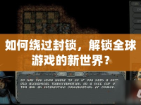 如何繞過封鎖，解鎖全球游戲的新世界？