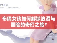 布偶女孩如何解鎖浪漫與冒險(xiǎn)的奇幻之旅？