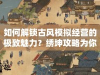 如何解鎖古風(fēng)模擬經(jīng)營(yíng)的極致魅力？繡坤攻略為你揭曉！