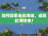 如何探索未知海域，成就航海傳奇？