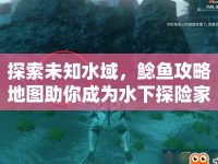 探索未知水域，鯰魚攻略地圖助你成為水下探險(xiǎn)家？