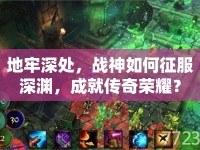 地牢深處，戰(zhàn)神如何征服深淵，成就傳奇榮耀？