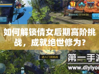 如何解鎖倩女后期高階挑戰(zhàn)，成就絕世修為？