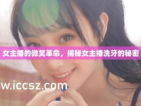 女主播的微笑革命，揭秘女主播洗牙的秘密