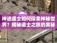 神跡道士如何探索神秘世界？揭秘道士之旅的奧秘！