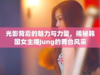 光影背后的魅力與力量，揭秘韓國女主播Jung的舞臺風(fēng)采