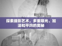 探索攝影藝術(shù)，多重曝光、加法和平均的奧秘