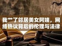 我艸了鄰居美女阿姨，網(wǎng)絡熱議背后的倫理與法律思考